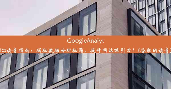 GoogleAnalytics读音指南：揭秘数据分析秘籍，提升网站吸引力！(谷歌的读音)