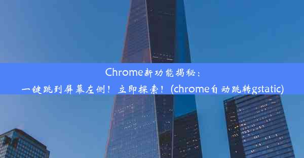 Chrome新功能揭秘：一键跳到屏幕左侧！立即探索！(chrome自动跳转gstatic)