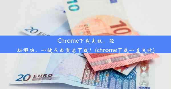 Chrome下载失效，轻松解决，一键点击重启下载！(chrome下载一直失败)