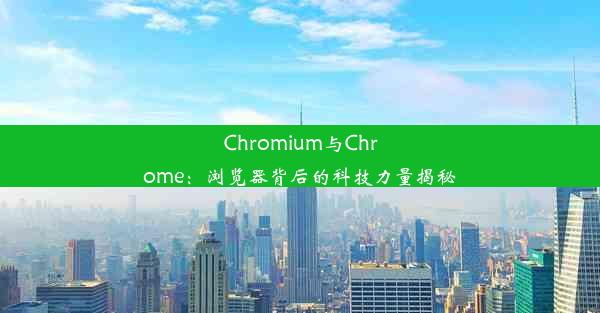 Chromium与Chrome：浏览器背后的科技力量揭秘