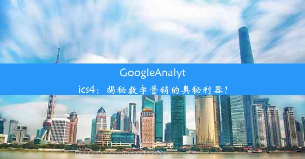 GoogleAnalytics4：揭秘数字营销的奥秘利器！