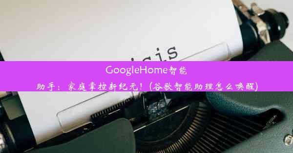 GoogleHome智能助手：家庭掌控新纪元！(谷歌智能助理怎么唤醒)