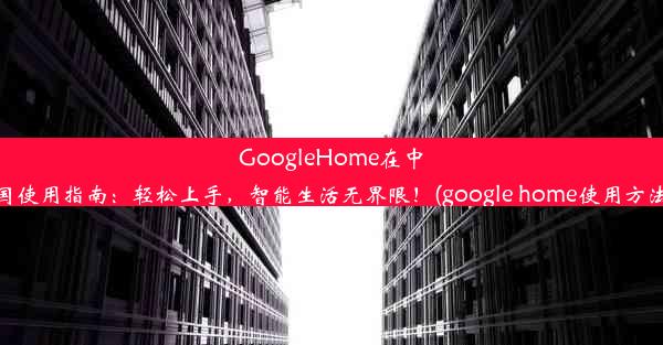 GoogleHome在中国使用指南：轻松上手，智能生活无界限！(google home使用方法)