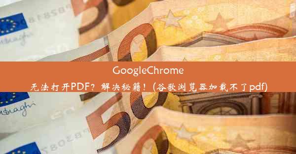 GoogleChrome无法打开PDF？解决秘籍！(谷歌浏览器加载不了pdf)