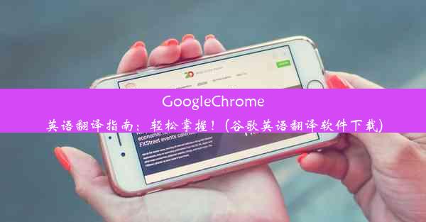 GoogleChrome英语翻译指南：轻松掌握！(谷歌英语翻译软件下载)