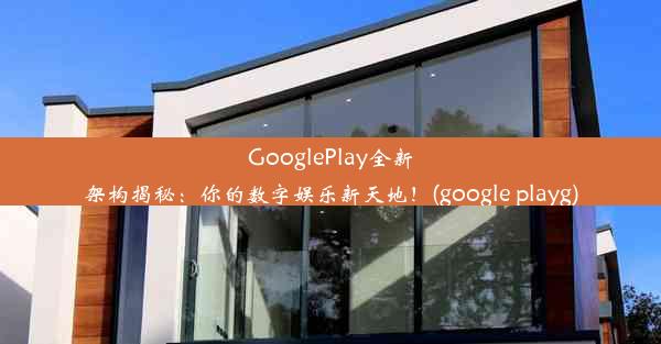 GooglePlay全新架构揭秘：你的数字娱乐新天地！(google playg)