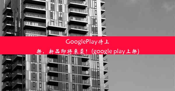 GooglePlay待上架，新品即将来袭！(google play上架)