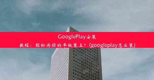 GooglePlay安装教程：轻松为你的平板装上！(googleplay怎么装)