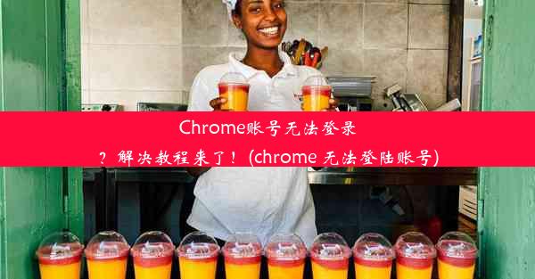 Chrome账号无法登录？解决教程来了！(chrome 无法登陆账号)