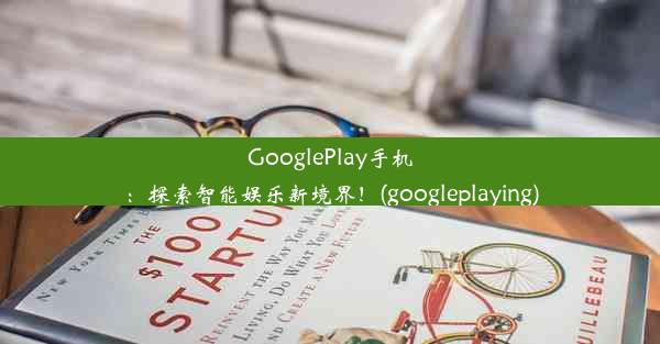 GooglePlay手机：探索智能娱乐新境界！(googleplaying)