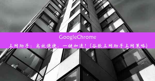 GoogleChrome上网助手：高效便捷，一键加速！(谷歌上网助手上网策略)