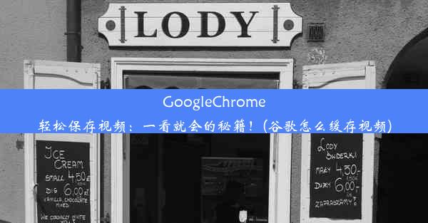 GoogleChrome轻松保存视频：一看就会的秘籍！(谷歌怎么缓存视频)