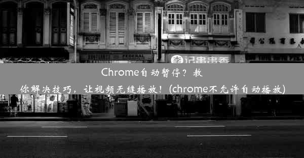 Chrome自动暂停？教你解决技巧，让视频无缝播放！(chrome不允许自动播放)