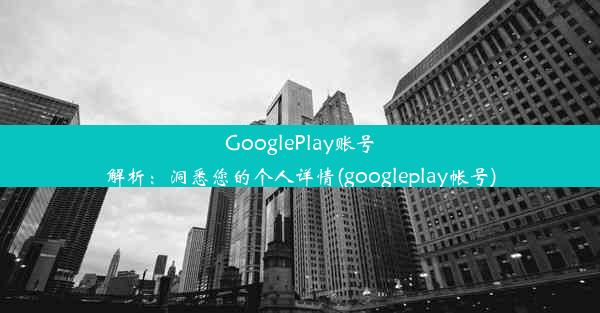 GooglePlay账号解析：洞悉您的个人详情(googleplay帐号)