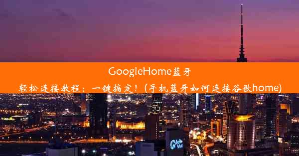 GoogleHome蓝牙轻松连接教程：一键搞定！(手机蓝牙如何连接谷歌home)