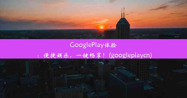 GooglePlay体验：便捷娱乐，一键畅享！(googleplaycn)