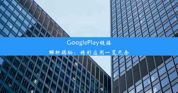 GooglePlay链接解析揭秘：精彩应用一览无余