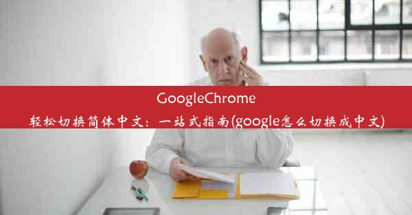 GoogleChrome轻松切换简体中文：一站式指南(google怎么切换成中文)