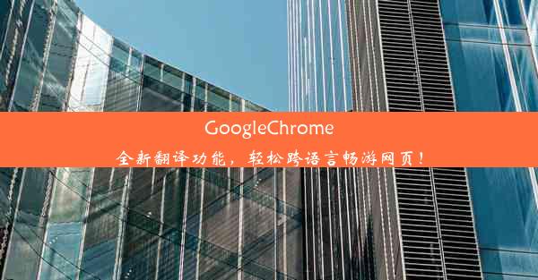 GoogleChrome全新翻译功能，轻松跨语言畅游网页！