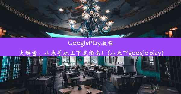 GooglePlay教程大解密：小米手机上下载指南！(小米下google play)