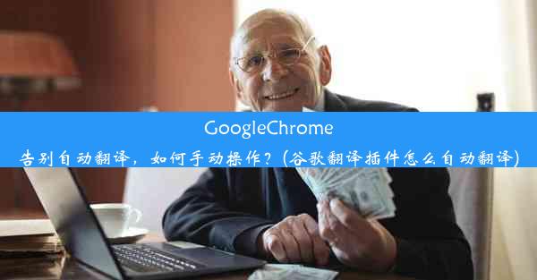 GoogleChrome告别自动翻译，如何手动操作？(谷歌翻译插件怎么自动翻译)