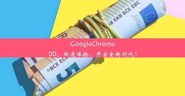 GoogleChrome80：极速体验，开启全新时代！