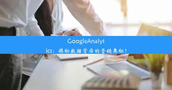 GoogleAnalytics：揭秘数据背后的营销奥秘！