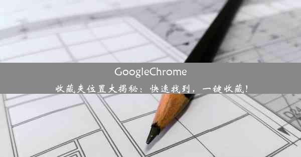 GoogleChrome收藏夹位置大揭秘：快速找到，一键收藏！