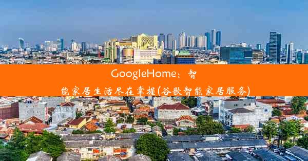 GoogleHome：智能家居生活尽在掌握(谷歌智能家居服务)