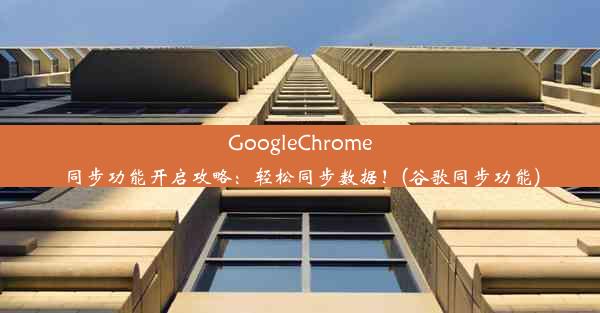 GoogleChrome同步功能开启攻略：轻松同步数据！(谷歌同步功能)