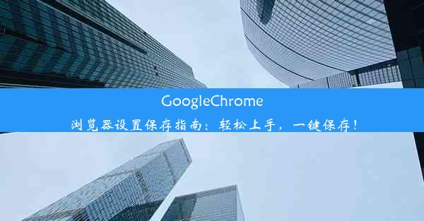 GoogleChrome浏览器设置保存指南：轻松上手，一键保存！