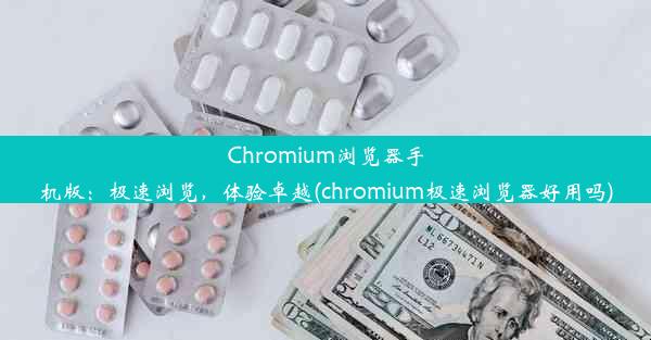 Chromium浏览器手机版：极速浏览，体验卓越(chromium极速浏览器好用吗)