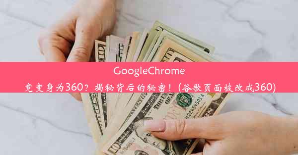 GoogleChrome竟变身为360？揭秘背后的秘密！(谷歌页面被改成360)