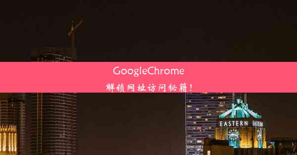 GoogleChrome解锁网址访问秘籍！