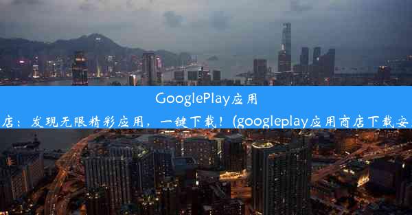 GooglePlay应用商店：发现无限精彩应用，一键下载！(googleplay应用商店下载安装)