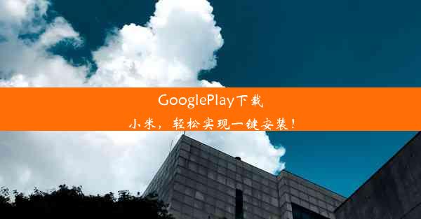 GooglePlay下载小米，轻松实现一键安装！