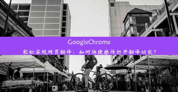 GoogleChrome轻松实现网页翻译：如何快捷操作打开翻译功能？