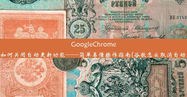 GoogleChrome教你如何关闭自动更新功能——简单易懂操作指南(谷歌怎么取消自动更新)