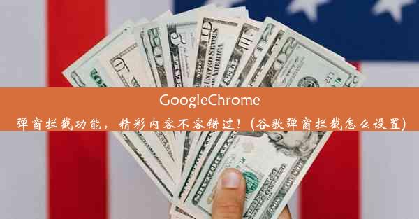 GoogleChrome弹窗拦截功能，精彩内容不容错过！(谷歌弹窗拦截怎么设置)