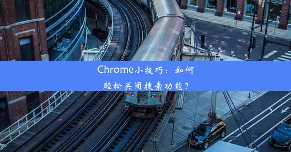 Chrome小技巧：如何轻松关闭搜索功能？