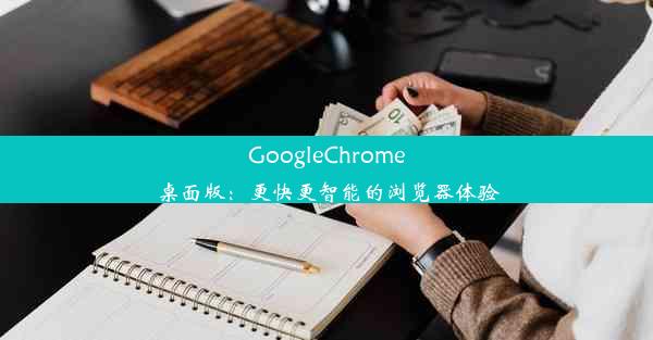 GoogleChrome桌面版：更快更智能的浏览器体验