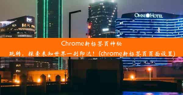 Chrome新标签页神秘跳转，探索未知世界一刹即达！(chrome新标签页页面设置)