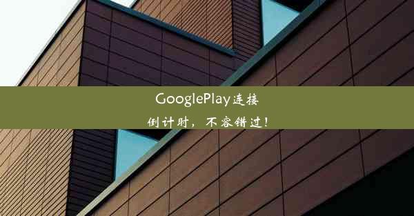 GooglePlay连接倒计时，不容错过！