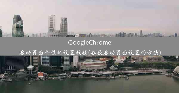 GoogleChrome启动页面个性化设置教程(谷歌启动页面设置的方法)