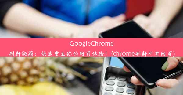 GoogleChrome刷新秘籍：快速重生你的网页体验！(chrome刷新所有网页)