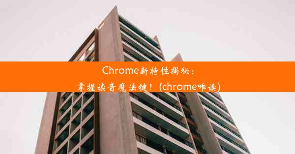 Chrome新特性揭秘：掌握读音魔法键！(chrome咋读)