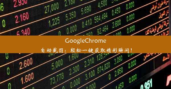 GoogleChrome自动截图：轻松一键获取精彩瞬间！