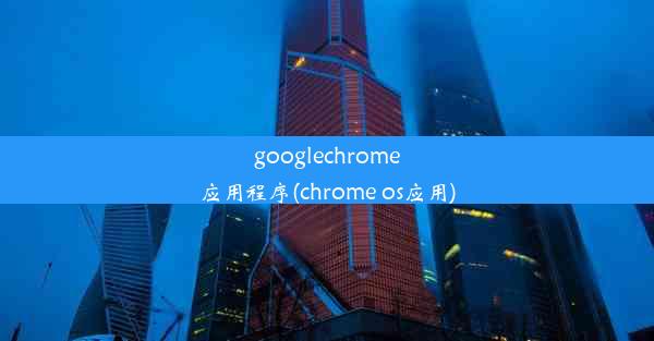 googlechrome应用程序(chrome os应用)