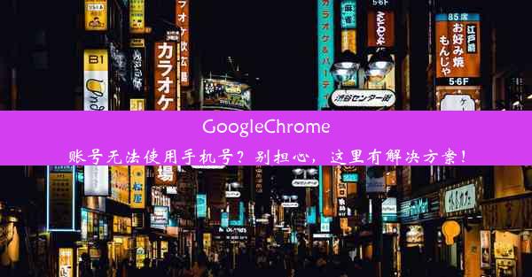 GoogleChrome账号无法使用手机号？别担心，这里有解决方案！