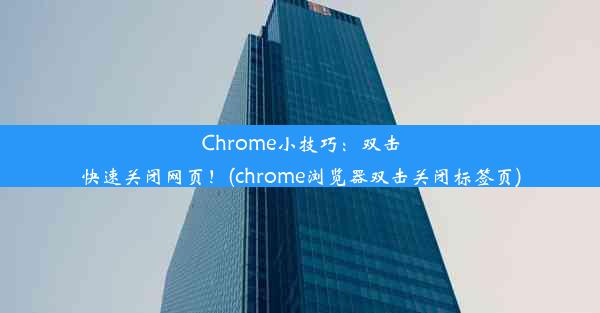 Chrome小技巧：双击快速关闭网页！(chrome浏览器双击关闭标签页)